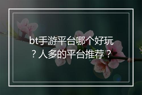 bt手游平台哪个好玩?人多的平台推荐?