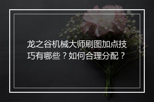 龙之谷机械大师刷图加点技巧有哪些?如何合理分配?
