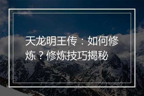 天龙明王传：如何修炼？修炼技巧揭秘