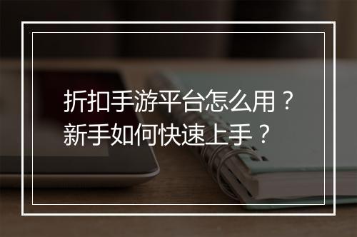 折扣手游平台怎么用？新手如何快速上手？