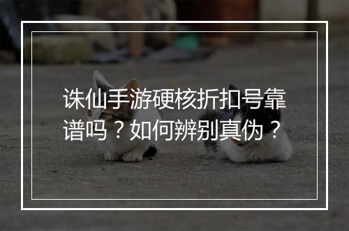 诛仙手游硬核折扣号靠谱吗?如何辨别真伪?