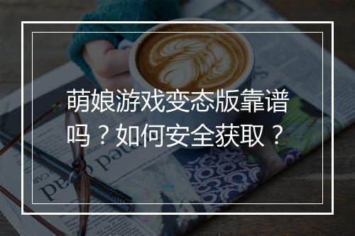 萌娘游戏变态版靠谱吗?如何安全获取?