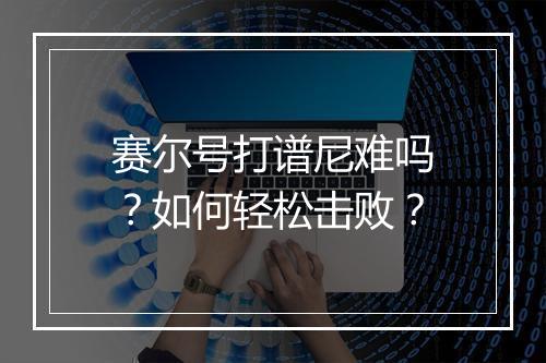 赛尔号打谱尼难吗?如何轻松击败?