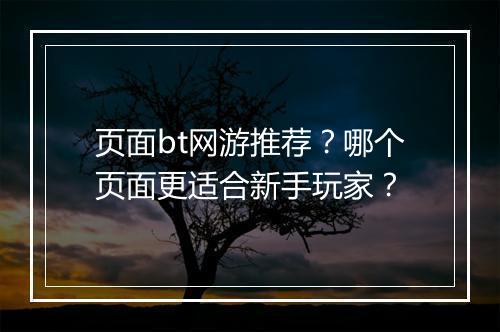 页面bt网游推荐?哪个页面更适合新手玩家?