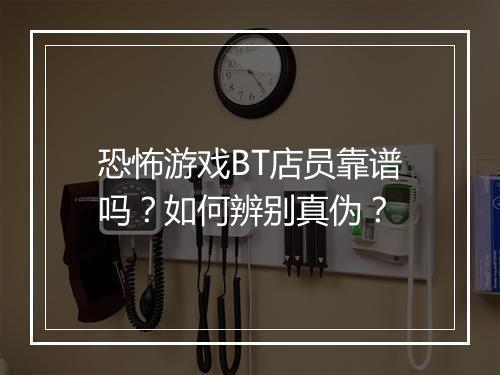 恐怖游戏BT店员靠谱吗?如何辨别真伪?