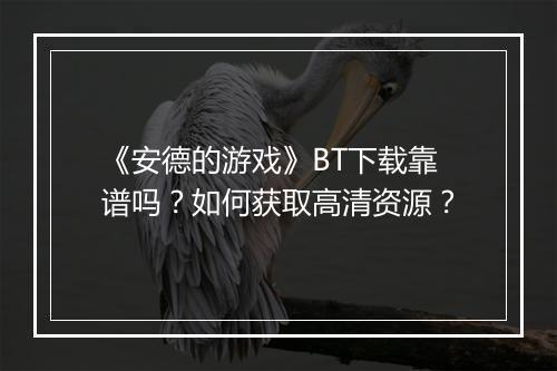 《安德的游戏》BT下载靠谱吗？如何获取高清资源？