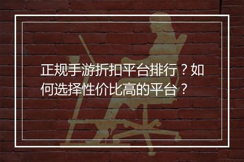 正规手游折扣平台排行?如何选择性价比高的平台?