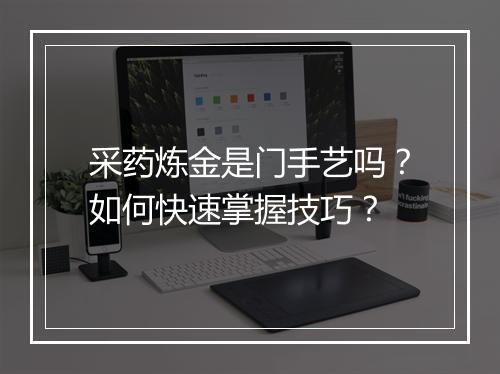 采药炼金是门手艺吗?如何快速掌握技巧?