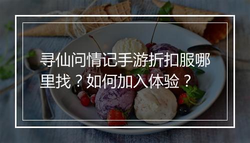 寻仙问情记手游折扣服哪里找?如何加入体验?