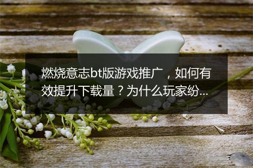 燃烧意志bt版游戏推广,如何有效提升下载量?为什么玩家纷纷选择?