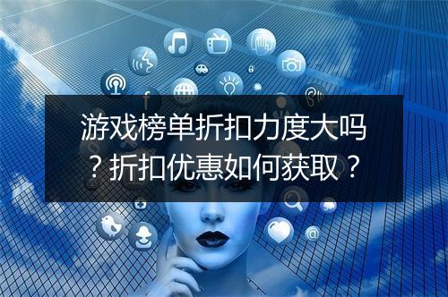 游戏榜单折扣力度大吗？折扣优惠如何获取？