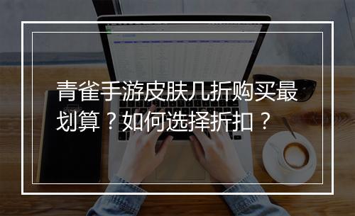 青雀手游皮肤几折购买最划算?如何选择折扣?
