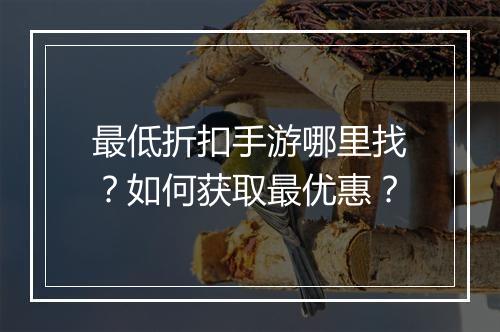 最低折扣手游哪里找？如何获取最优惠？