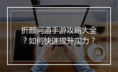折颜问道手游攻略大全?如何快速提升实力?