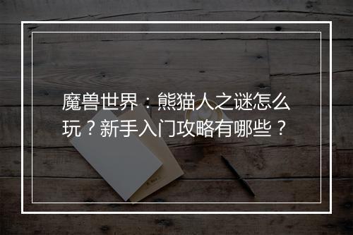 魔兽世界：熊猫人之谜怎么玩？新手入门攻略有哪些？