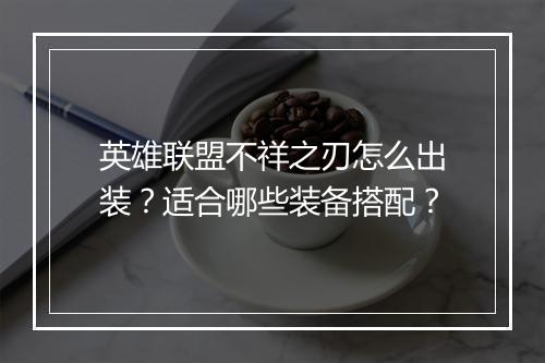 英雄联盟不祥之刃怎么出装?适合哪些装备搭配?