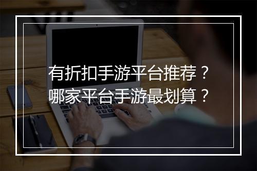 有折扣手游平台推荐?哪家平台手游最划算?