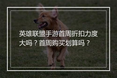英雄联盟手游首周折扣力度大吗?首周购买划算吗?
