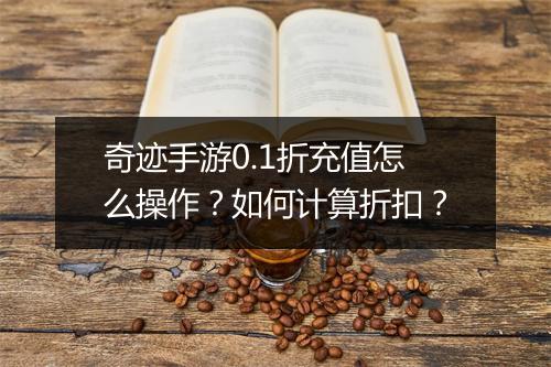 奇迹手游0.1折充值怎么操作?如何计算折扣?