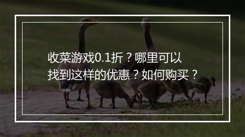 收菜游戏0.1折？哪里可以找到这样的优惠？如何购买？