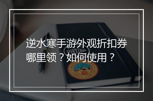 逆水寒手游外观折扣券哪里领?如何使用?