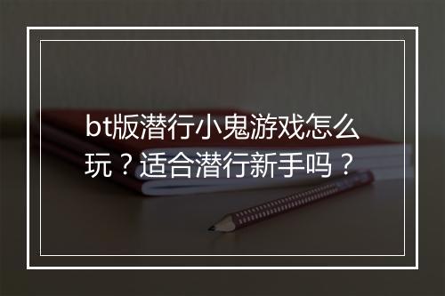 bt版潜行小鬼游戏怎么玩?适合潜行新手吗?