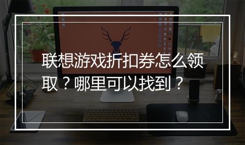 联想游戏折扣券怎么领取？哪里可以找到？