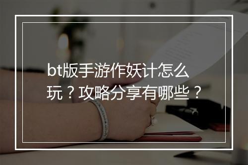 bt版手游作妖计怎么玩?攻略分享有哪些?