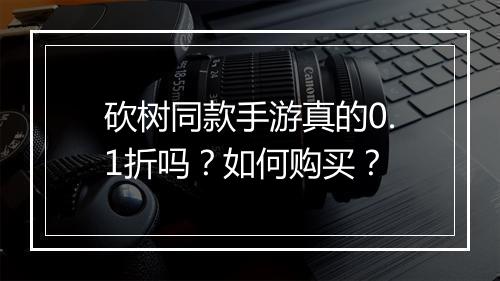 砍树同款手游真的0.1折吗？如何购买？
