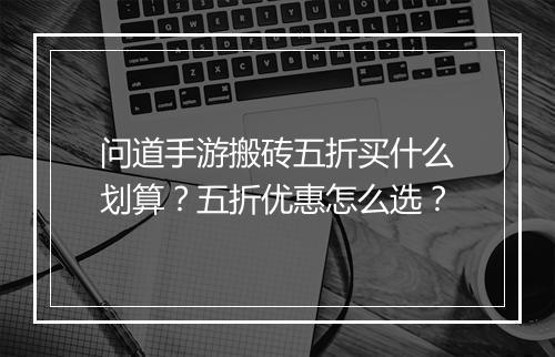 问道手游搬砖五折买什么划算?五折优惠怎么选?