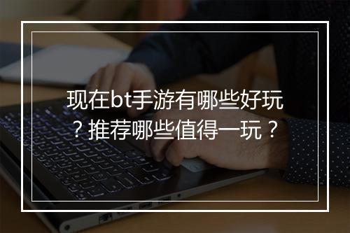 现在bt手游有哪些好玩?推荐哪些值得一玩?