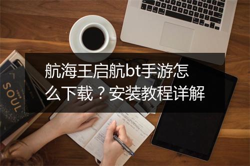 航海王启航bt手游怎么下载？安装教程详解