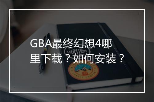 GBA最终幻想4哪里下载?如何安装?
