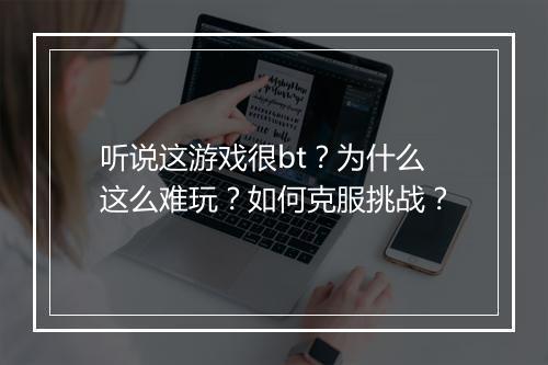 听说这游戏很bt?为什么这么难玩?如何克服挑战?