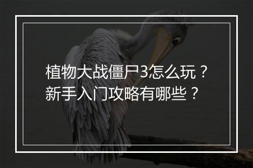 植物大战僵尸3怎么玩？新手入门攻略有哪些？