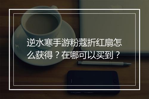 逆水寒手游粉蔻折红扇怎么获得?在哪可以买到?