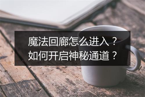 魔法回廊怎么进入?如何开启神秘通道?