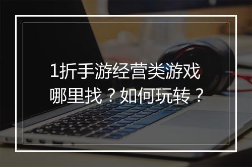 1折手游经营类游戏哪里找?如何玩转?