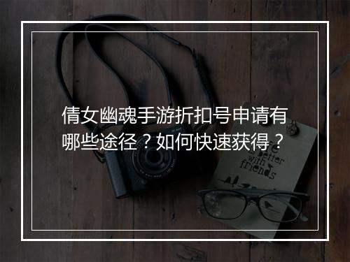 倩女幽魂手游折扣号申请有哪些途径?如何快速获得?