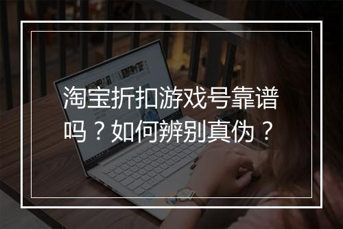淘宝折扣游戏号靠谱吗?如何辨别真伪?