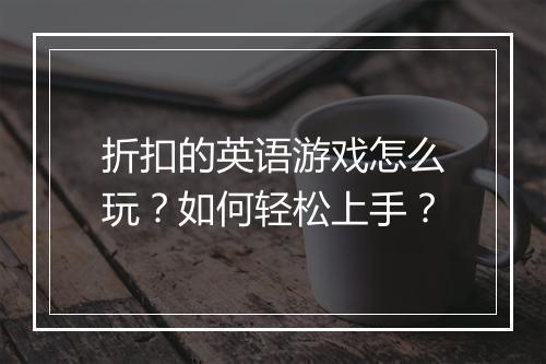 折扣的英语游戏怎么玩?如何轻松上手?