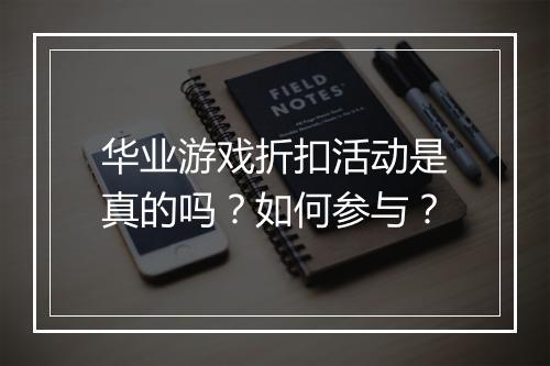 华业游戏折扣活动是真的吗?如何参与?