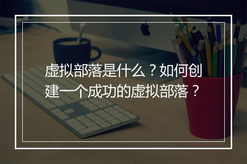 虚拟部落是什么？如何创建一个成功的虚拟部落？
