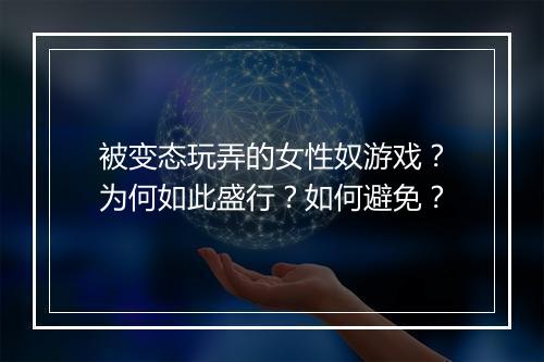 被变态玩弄的女性奴游戏？为何如此盛行？如何避免？