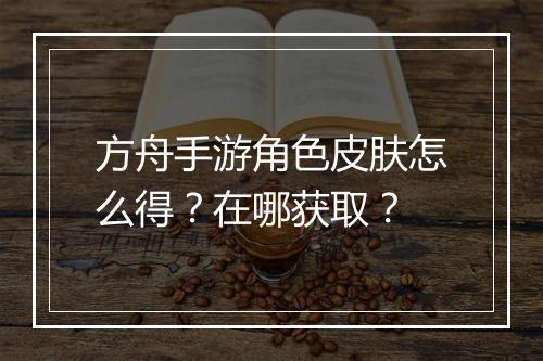 方舟手游角色皮肤怎么得？在哪获取？