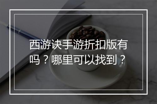 西游诀手游折扣版有吗?哪里可以找到?
