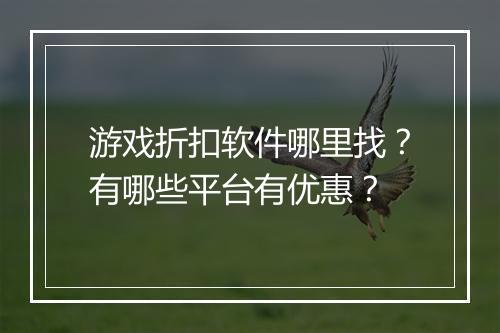游戏折扣软件哪里找?有哪些平台有优惠?