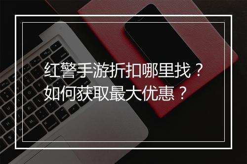 红警手游折扣哪里找?如何获取最大优惠?
