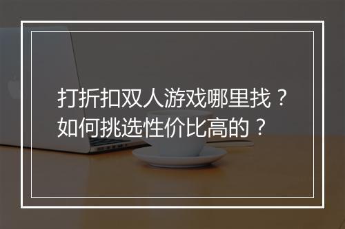 打折扣双人游戏哪里找?如何挑选性价比高的?