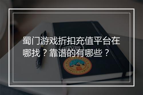 蜀门游戏折扣充值平台在哪找?靠谱的有哪些?